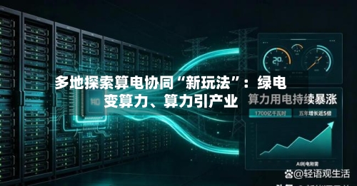 多地探索算电协同“新玩法	”：绿电变算力、算力引产业-第3张图片