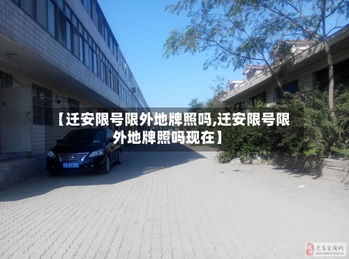 【迁安限号限外地牌照吗,迁安限号限外地牌照吗现在】-第3张图片