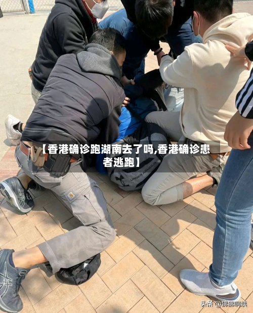 【香港确诊跑湖南去了吗,香港确诊患者逃跑】-第2张图片