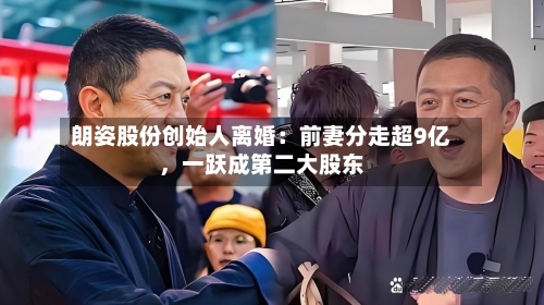 朗姿股份创始人离婚：前妻分走超9亿，一跃成第二大股东-第1张图片