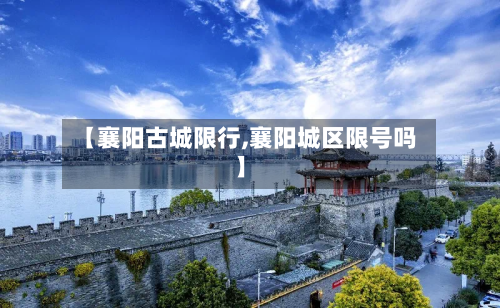 【襄阳古城限行,襄阳城区限号吗】-第3张图片