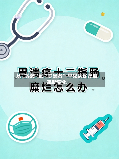 从“等药”到“等患者” 罕见病诊疗迎来新变化-第3张图片