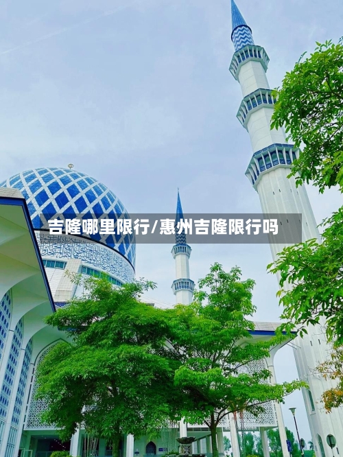 吉隆哪里限行/惠州吉隆限行吗