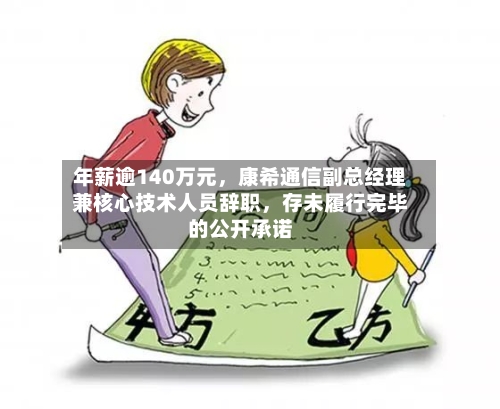 年薪逾140万元	，康希通信副总经理兼核心技术人员辞职，存未履行完毕的公开承诺-第2张图片