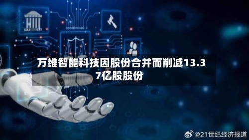 万维智能科技因股份合并而削减13.37亿股股份-第2张图片