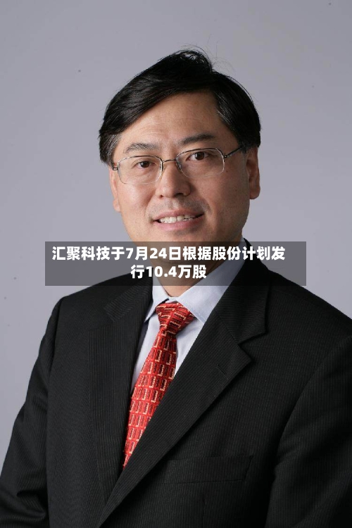 汇聚科技于7月24日根据股份计划发行10.4万股-第2张图片