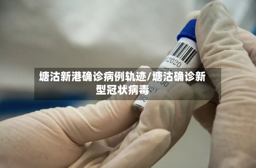 塘沽新港确诊病例轨迹/塘沽确诊新型冠状病毒