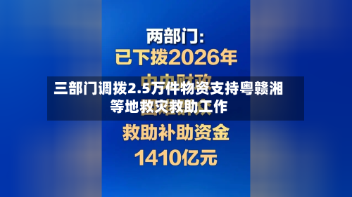 三部门调拨2.5万件物资支持粤赣湘等地救灾救助工作-第2张图片
