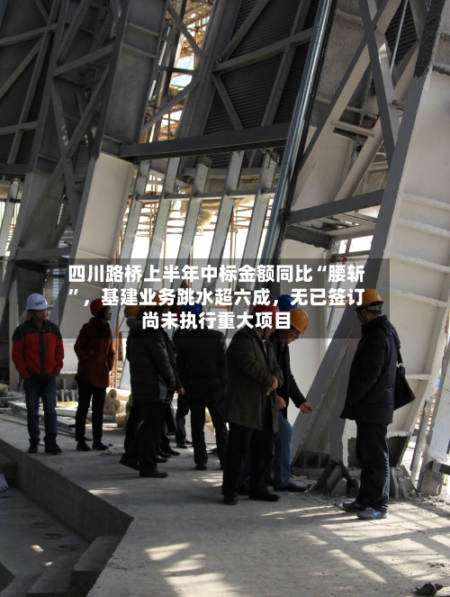 四川路桥上半年中标金额同比“腰斩”，基建业务跳水超六成	，无已签订尚未执行重大项目-第2张图片
