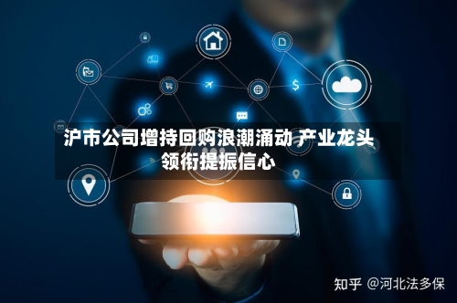 沪市公司增持回购浪潮涌动 产业龙头领衔提振信心