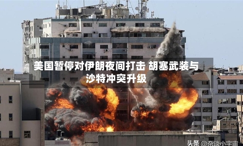 美国暂停对伊朗夜间打击 胡塞武装与沙特冲突升级-第3张图片