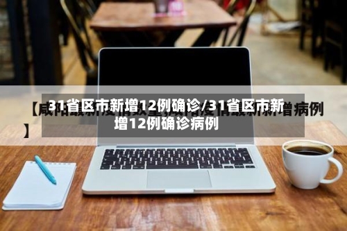 31省区市新增12例确诊/31省区市新增12例确诊病例-第3张图片