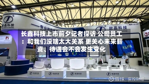 长鑫科技上市前夕记者探访 公司员工：和我们没啥太大关系 更关心未来薪资、待遇会不会发生变化