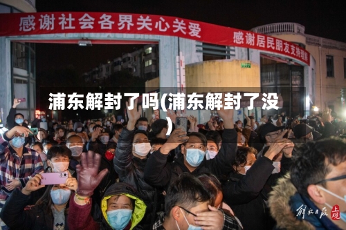 浦东解封了吗(浦东解封了没)