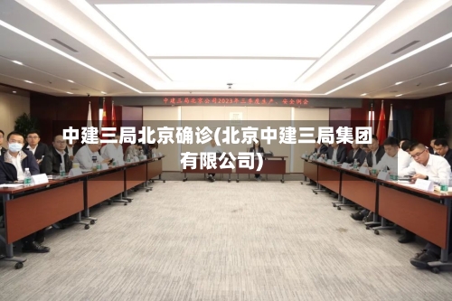 中建三局北京确诊(北京中建三局集团有限公司)