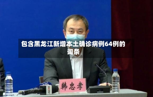 包含黑龙江新增本土确诊病例64例的词条