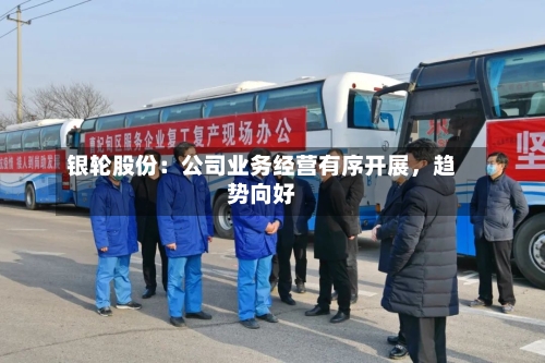 银轮股份：公司业务经营有序开展，趋势向好