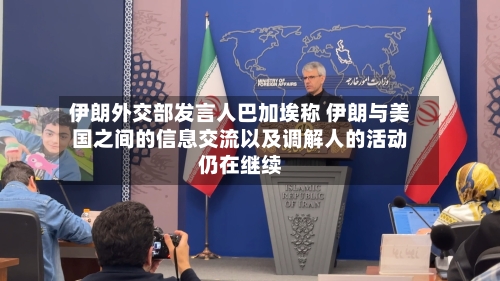 伊朗外交部发言人巴加埃称 伊朗与美国之间的信息交流以及调解人的活动仍在继续