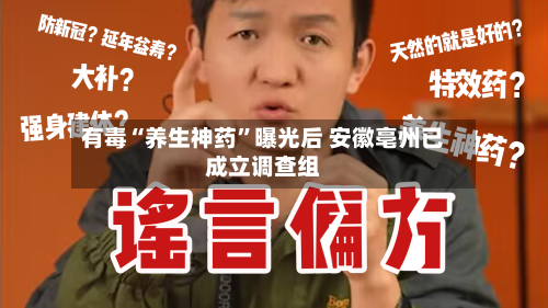 有毒“养生神药”曝光后 安徽亳州已成立调查组