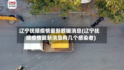 辽宁抚顺疫情最新数据消息(辽宁抚顺疫情最新消息有几个感染者)-第2张图片