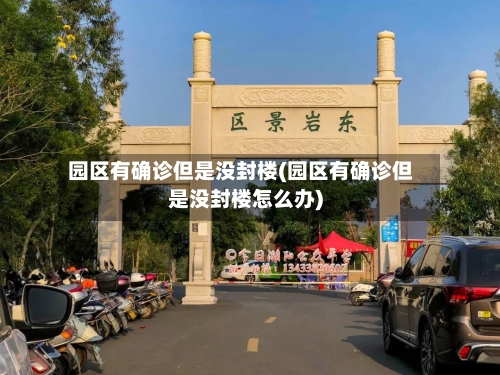 园区有确诊但是没封楼(园区有确诊但是没封楼怎么办)