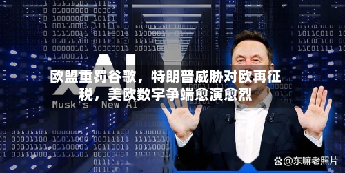欧盟重罚谷歌，特朗普威胁对欧再征税，美欧数字争端愈演愈烈-第3张图片