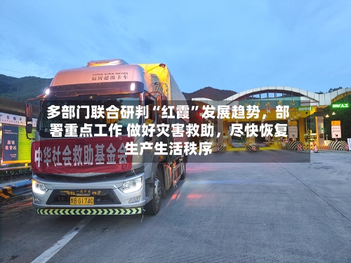多部门联合研判“红霞”发展趋势，部署重点工作 做好灾害救助，尽快恢复生产生活秩序