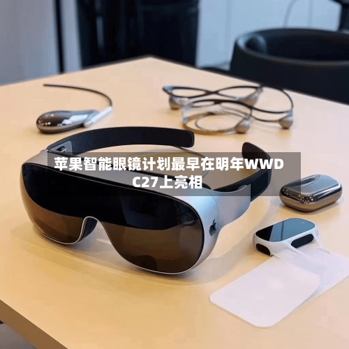 苹果智能眼镜计划最早在明年WWDC27上亮相-第2张图片