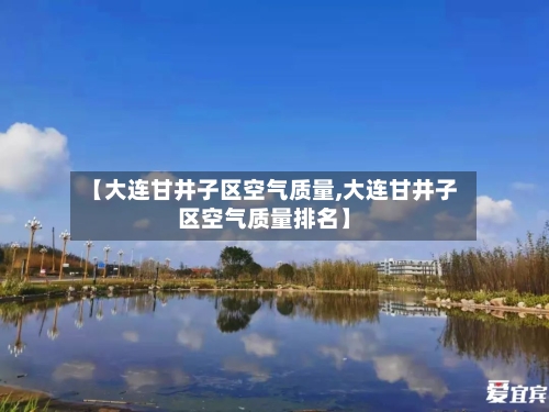 【大连甘井子区空气质量,大连甘井子区空气质量排名】