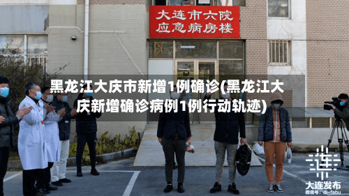 黑龙江大庆市新增1例确诊(黑龙江大庆新增确诊病例1例行动轨迹)