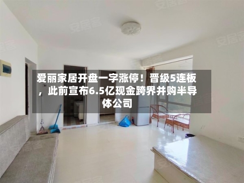 爱丽家居开盘一字涨停！晋级5连板，此前宣布6.5亿现金跨界并购半导体公司-第2张图片