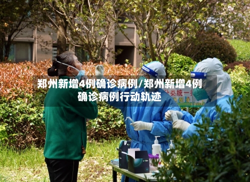 郑州新增4例确诊病例/郑州新增4例确诊病例行动轨迹-第3张图片