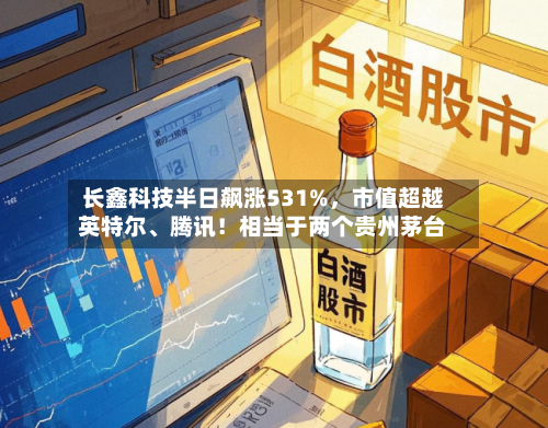长鑫科技半日飙涨531%	，市值超越英特尔、腾讯！相当于两个贵州茅台-第3张图片
