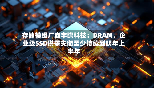 存储模组厂商宇瞻科技：DRAM、企业级SSD供需失衡至少持续到明年上半年-第2张图片