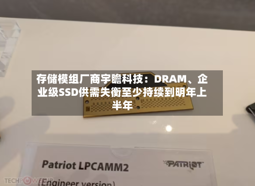 存储模组厂商宇瞻科技：DRAM、企业级SSD供需失衡至少持续到明年上半年