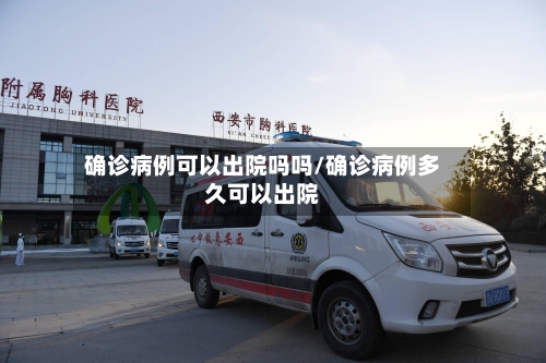 确诊病例可以出院吗吗/确诊病例多久可以出院-第3张图片