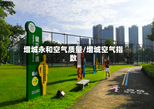 增城永和空气质量/增城空气指数-第2张图片