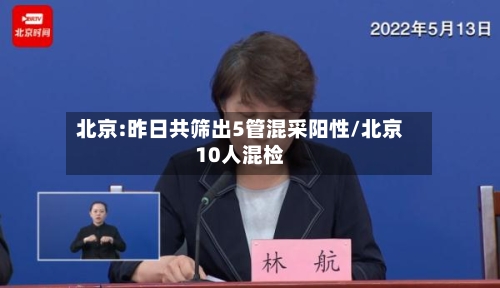 北京:昨日共筛出5管混采阳性/北京10人混检-第3张图片