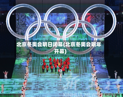 北京冬奥会明日闭幕(北京冬奥会明年开幕)-第3张图片