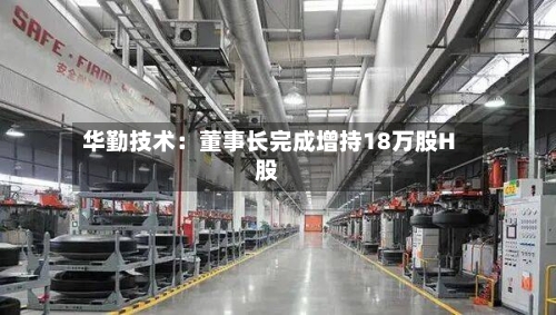 华勤技术：董事长完成增持18万股H股