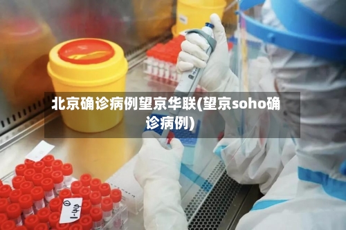 北京确诊病例望京华联(望京soho确诊病例)-第2张图片