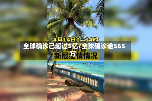 全球确诊已超过5亿/全球确诊逾565万