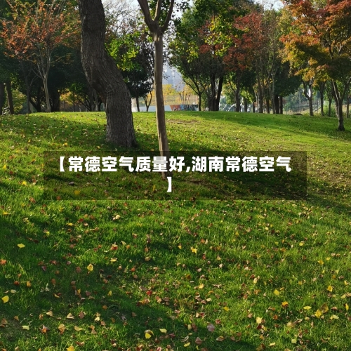 【常德空气质量好,湖南常德空气】-第2张图片