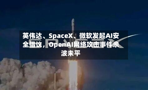 英伟达、SpaceX	、微软发起AI安全倡议，OpenAI网络攻击事件余波未平-第1张图片
