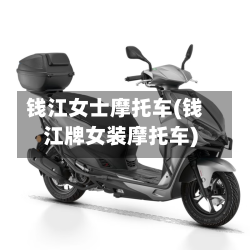 钱江女士摩托车(钱江牌女装摩托车)-第2张图片