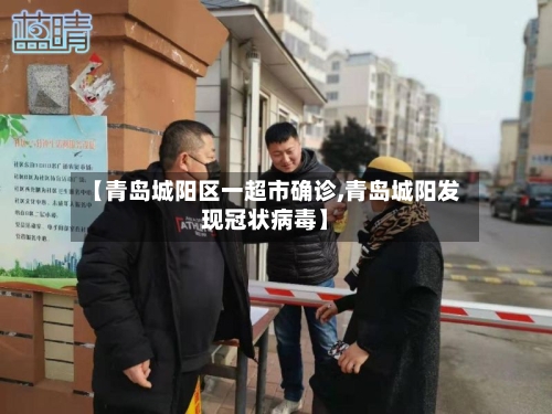 【青岛城阳区一超市确诊,青岛城阳发现冠状病毒】