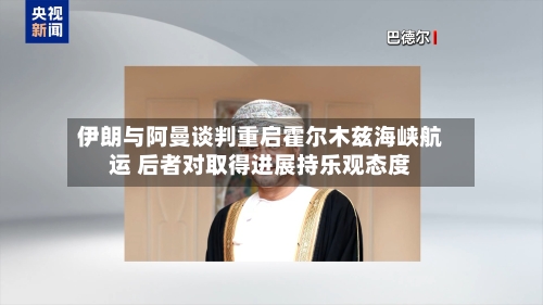伊朗与阿曼谈判重启霍尔木兹海峡航运 后者对取得进展持乐观态度-第3张图片