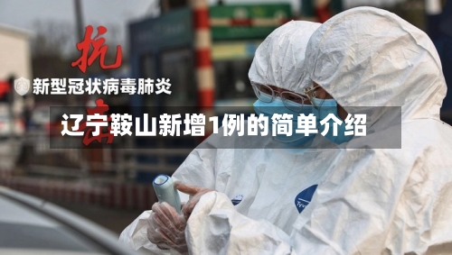 辽宁鞍山新增1例的简单介绍-第3张图片