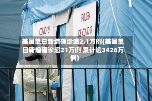 美国单日新增确诊逾2.1万例(美国单日新增确诊超21万例 累计逾3426万例)-第2张图片