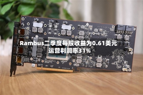 Rambus二季度每股收益为0.61美元 运营利润率31%-第2张图片